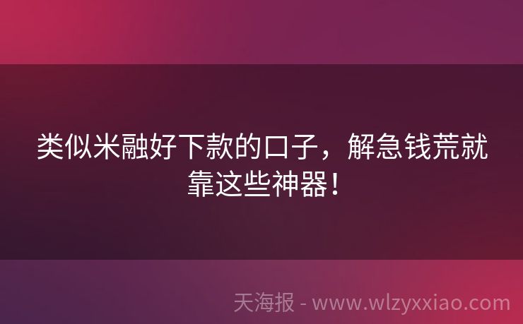 类似米融好下款的口子，解急钱荒就靠这些神器！