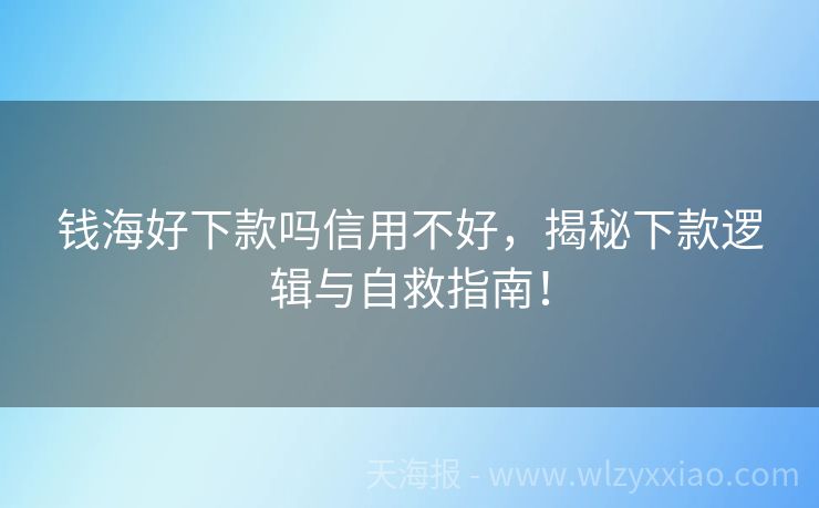 钱海好下款吗信用不好，揭秘下款逻辑与自救指南！