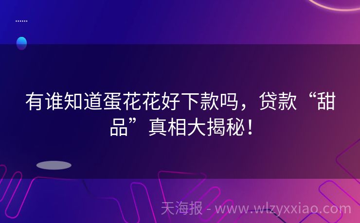 有谁知道蛋花花好下款吗，贷款“甜品”真相大揭秘！
