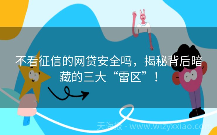 不看征信的网贷安全吗，揭秘背后暗藏的三大“雷区”！