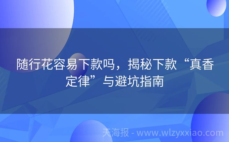 随行花容易下款吗，揭秘下款“真香定律”与避坑指南