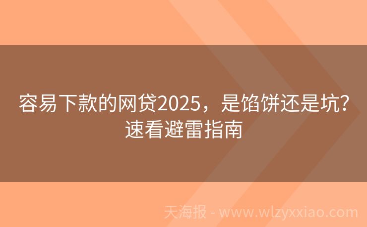 容易下款的网贷2025，是馅饼还是坑？速看避雷指南
