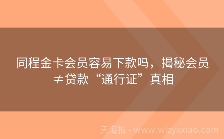 同程金卡会员容易下款吗，揭秘会员≠贷款“通行证”真相