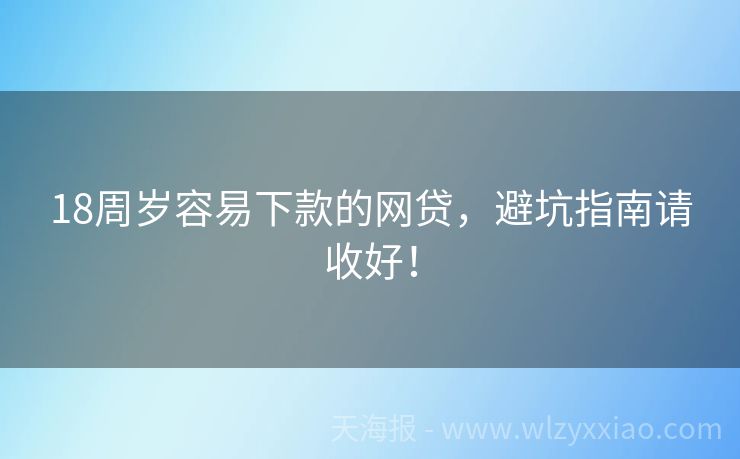 18周岁容易下款的网贷，避坑指南请收好！