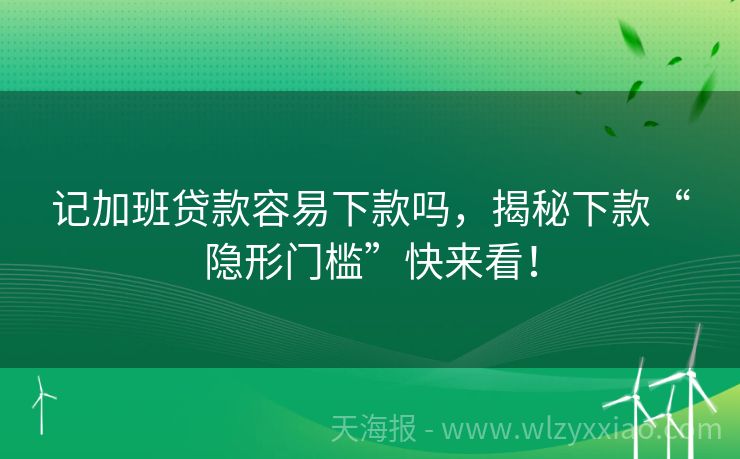 记加班贷款容易下款吗，揭秘下款“隐形门槛”快来看！