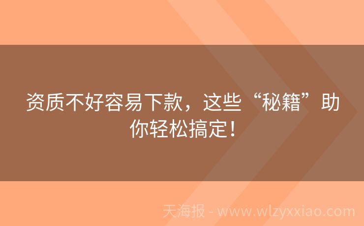 资质不好容易下款，这些“秘籍”助你轻松搞定！
