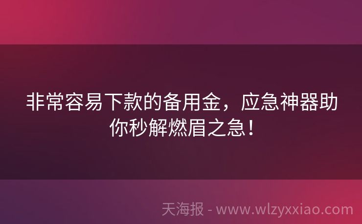 非常容易下款的备用金，应急神器助你秒解燃眉之急！
