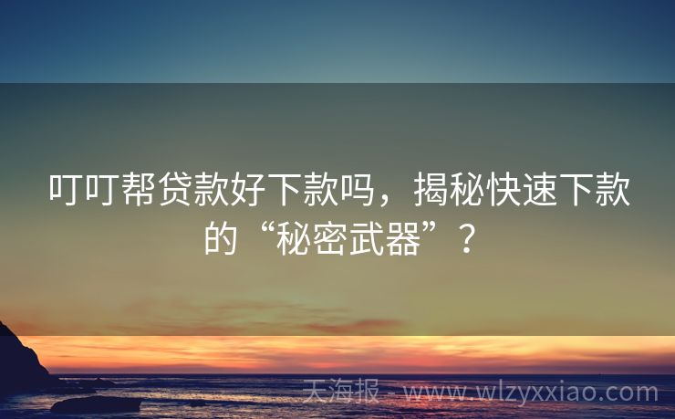 叮叮帮贷款好下款吗，揭秘快速下款的“秘密武器”？