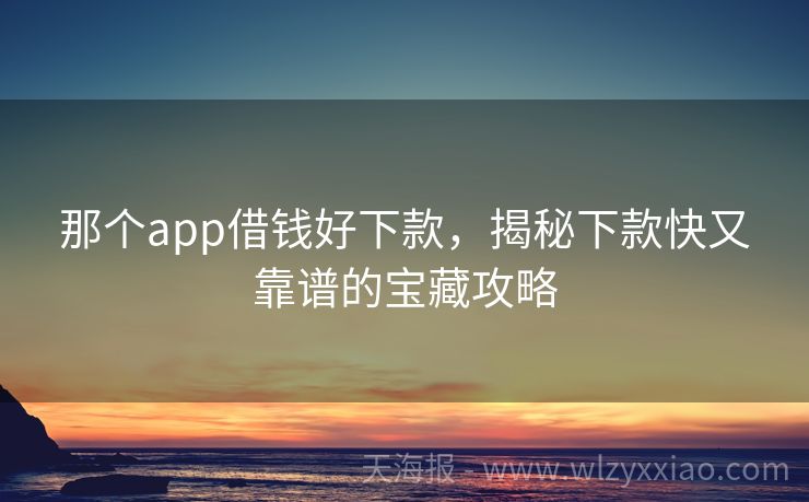 那个app借钱好下款，揭秘下款快又靠谱的宝藏攻略