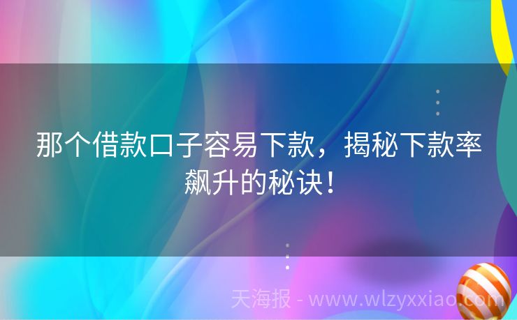 那个借款口子容易下款，揭秘下款率飙升的秘诀！