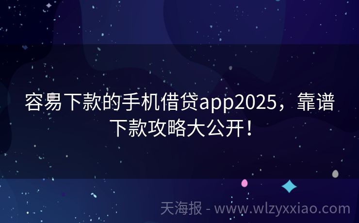 容易下款的手机借贷app2025，靠谱下款攻略大公开！