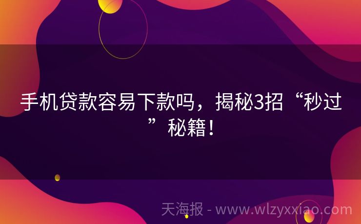 手机贷款容易下款吗，揭秘3招“秒过”秘籍！