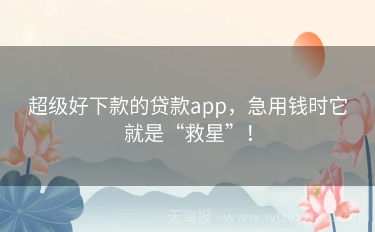 超级好下款的贷款app，急用钱时它就是“救星”！