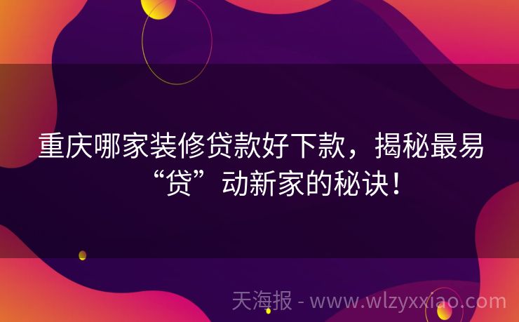 重庆哪家装修贷款好下款，揭秘最易“贷”动新家的秘诀！