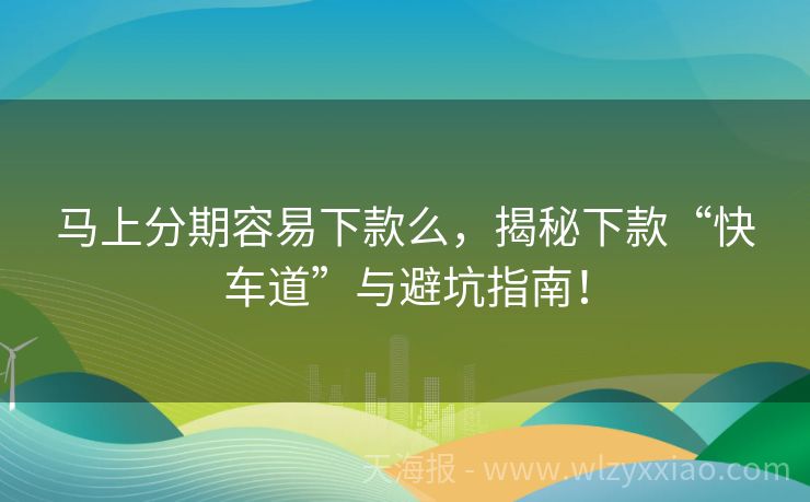 马上分期容易下款么，揭秘下款“快车道”与避坑指南！