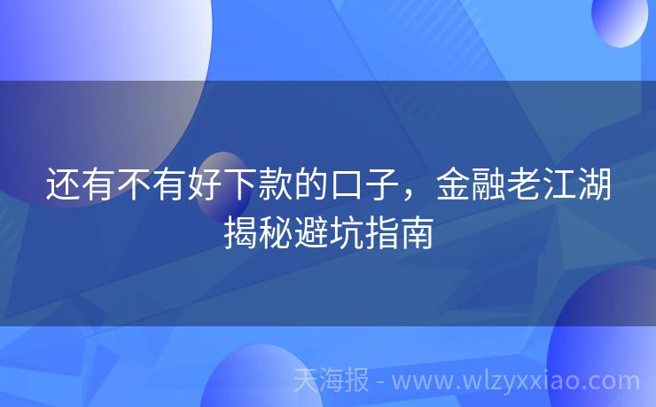 还有不有好下款的口子，金融老江湖揭秘避坑指南