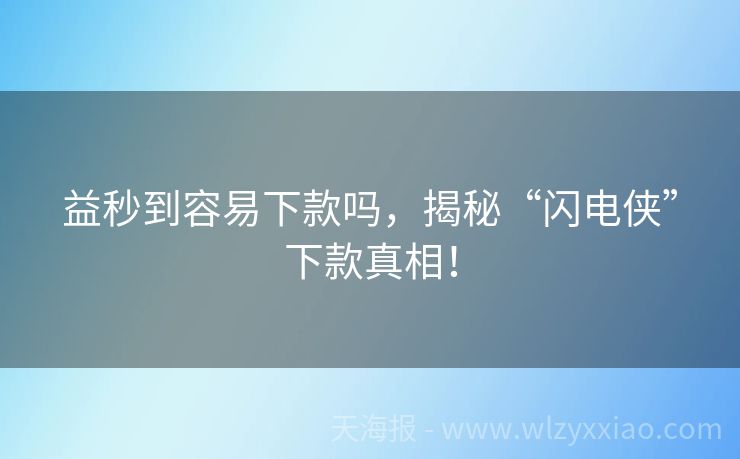 益秒到容易下款吗，揭秘“闪电侠”下款真相！