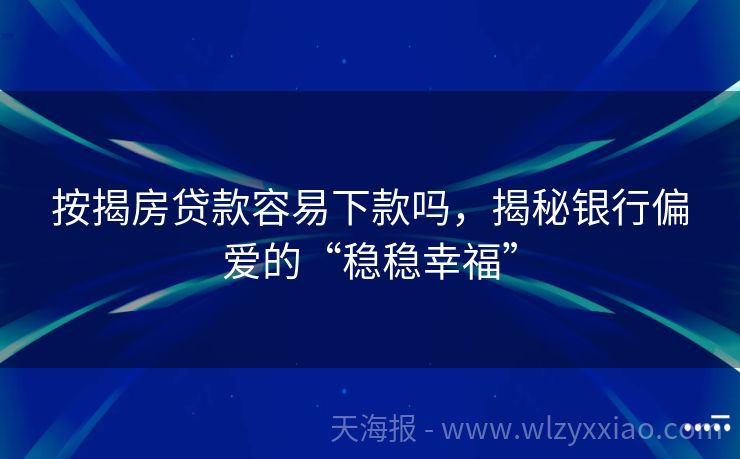 按揭房贷款容易下款吗，揭秘银行偏爱的“稳稳幸福”
