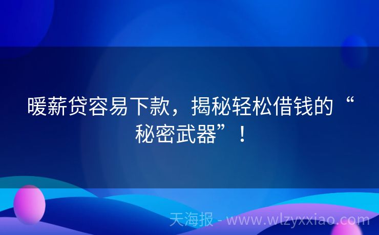 暖薪贷容易下款，揭秘轻松借钱的“秘密武器”！