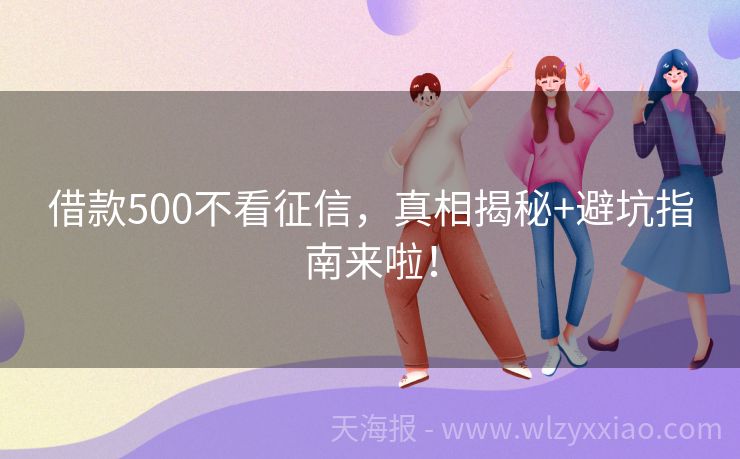 借款500不看征信，真相揭秘+避坑指南来啦！
