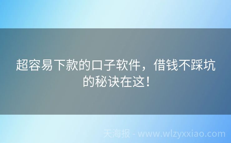 超容易下款的口子软件，借钱不踩坑的秘诀在这！