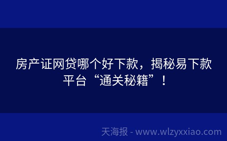 房产证网贷哪个好下款，揭秘易下款平台“通关秘籍”！