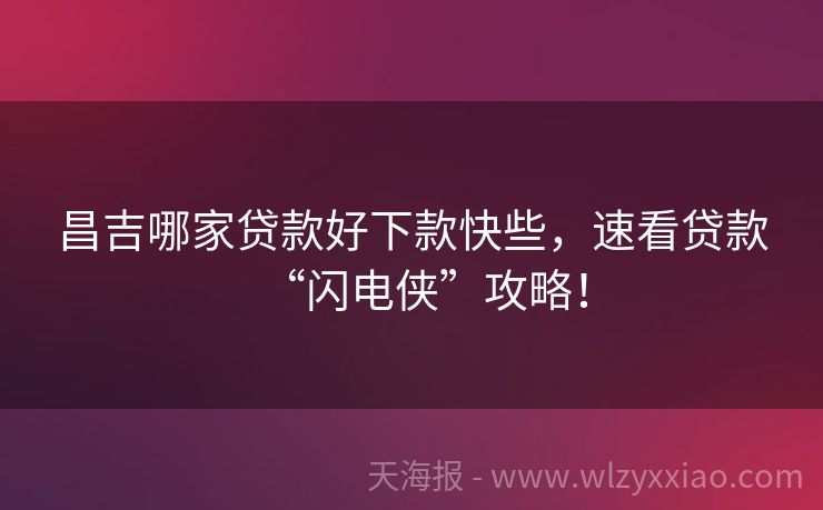 昌吉哪家贷款好下款快些，速看贷款“闪电侠”攻略！