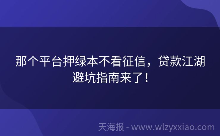 那个平台押绿本不看征信，贷款江湖避坑指南来了！
