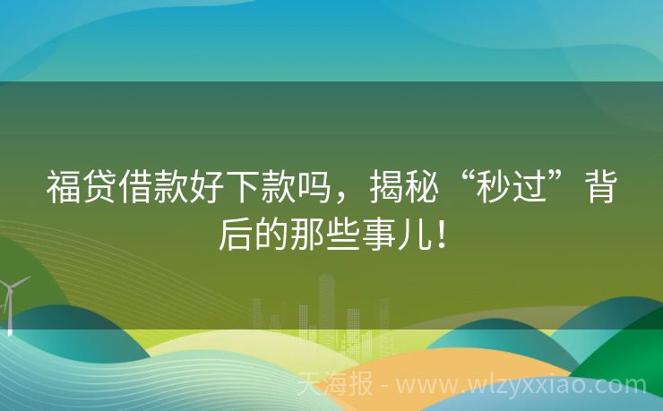 福贷借款好下款吗，揭秘“秒过”背后的那些事儿！