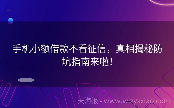 手机小额借款不看征信，真相揭秘防坑指南来啦！