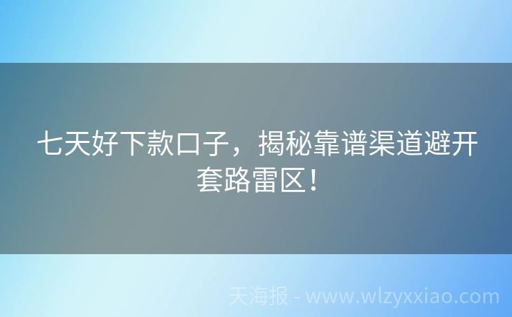 七天好下款口子，揭秘靠谱渠道避开套路雷区！