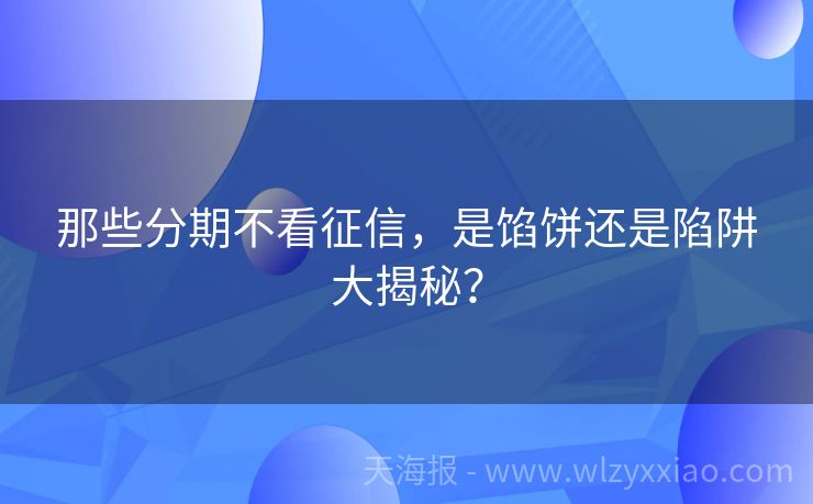 那些分期不看征信，是馅饼还是陷阱大揭秘？