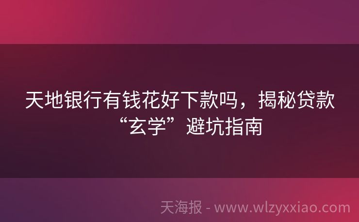 天地银行有钱花好下款吗，揭秘贷款“玄学”避坑指南