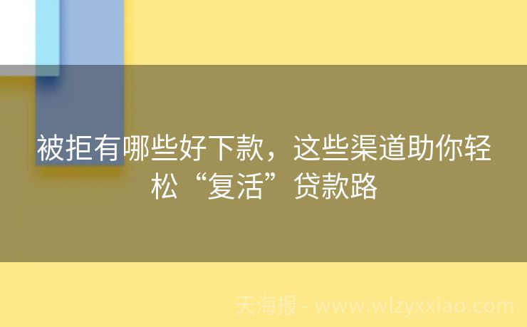 被拒有哪些好下款，这些渠道助你轻松“复活”贷款路