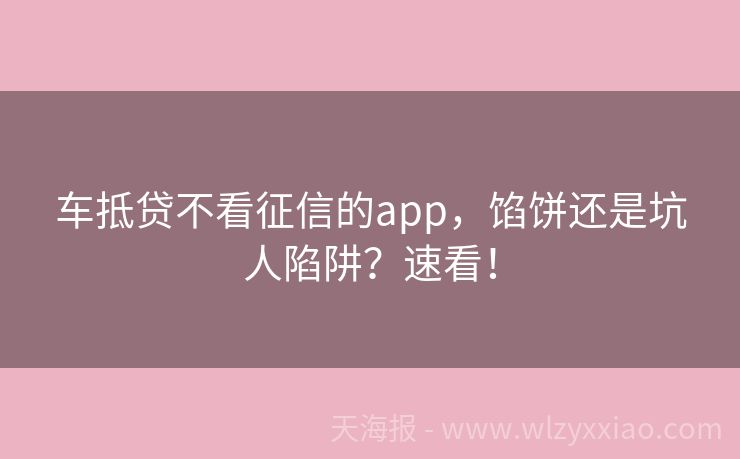 车抵贷不看征信的app，馅饼还是坑人陷阱？速看！