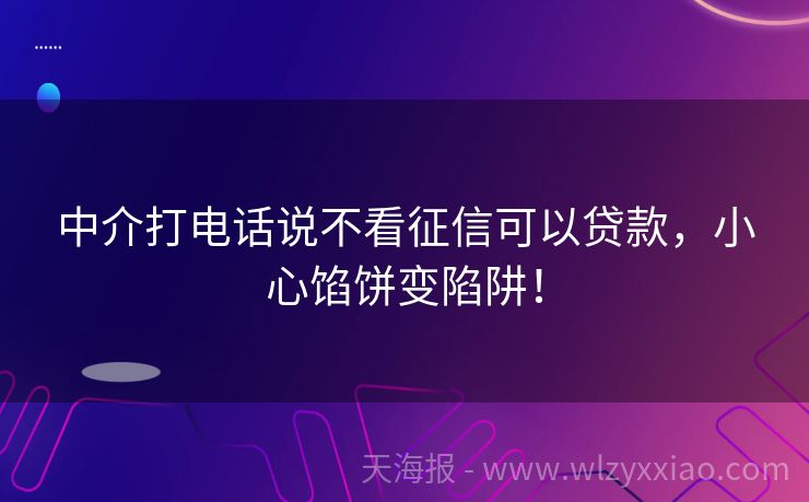 中介打电话说不看征信可以贷款，小心馅饼变陷阱！