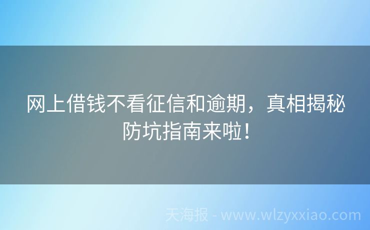 网上借钱不看征信和逾期，真相揭秘防坑指南来啦！