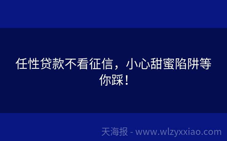 任性贷款不看征信，小心甜蜜陷阱等你踩！