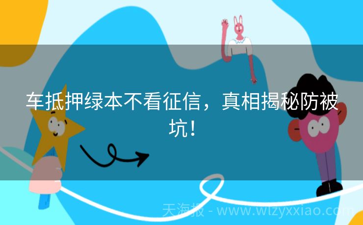 车抵押绿本不看征信，真相揭秘防被坑！