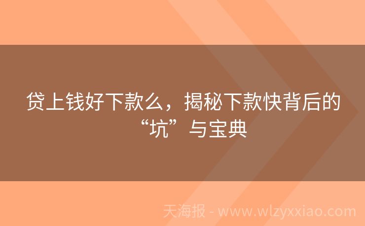 贷上钱好下款么，揭秘下款快背后的“坑”与宝典