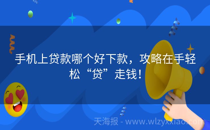 手机上贷款哪个好下款，攻略在手轻松“贷”走钱！