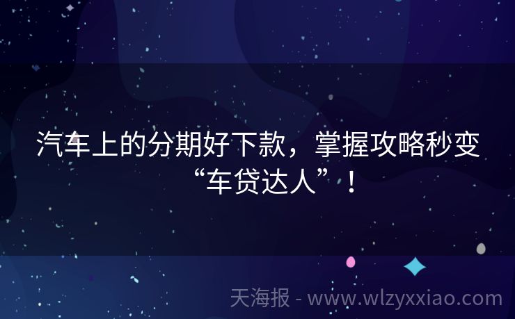汽车上的分期好下款，掌握攻略秒变“车贷达人”！