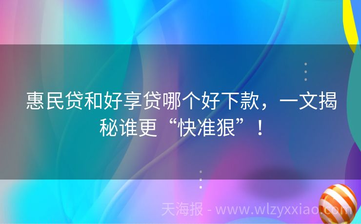 惠民贷和好享贷哪个好下款，一文揭秘谁更“快准狠”！