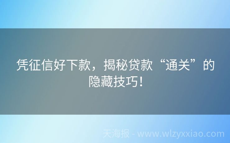 凭征信好下款，揭秘贷款“通关”的隐藏技巧！