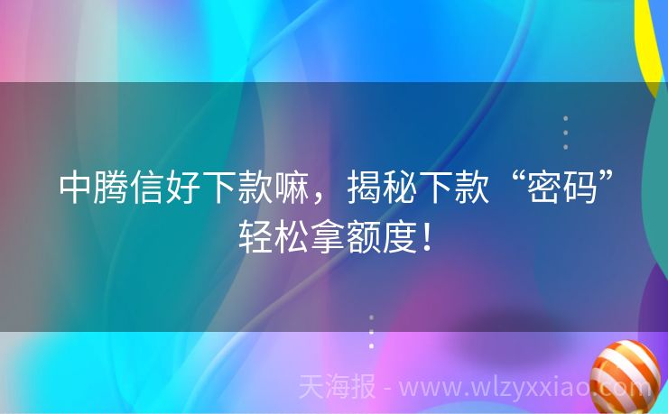 中腾信好下款嘛，揭秘下款“密码”轻松拿额度！