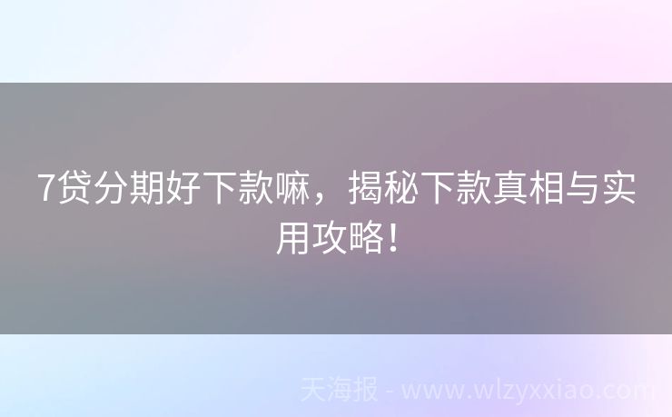 7贷分期好下款嘛，揭秘下款真相与实用攻略！