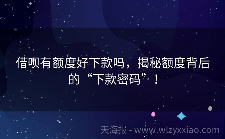 借呗有额度好下款吗，揭秘额度背后的“下款密码”！