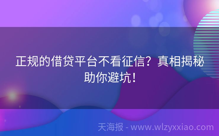 正规的借贷平台不看征信？真相揭秘助你避坑！