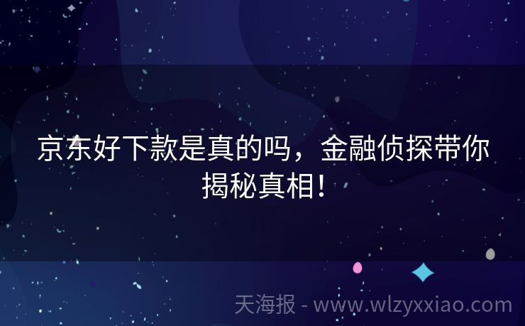京东好下款是真的吗，金融侦探带你揭秘真相！