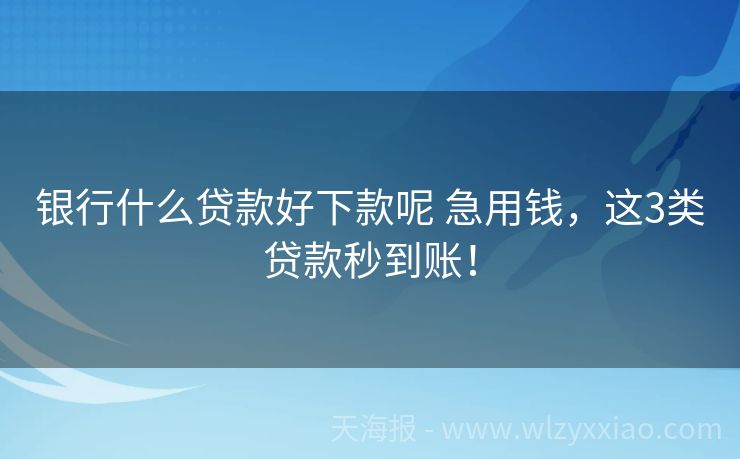 银行什么贷款好下款呢 急用钱，这3类贷款秒到账！